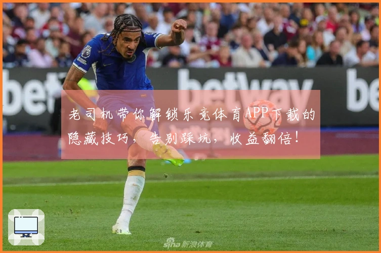 老司机带你解锁乐竞体育APP下载的隐藏技巧，告别踩坑，收益翻倍！