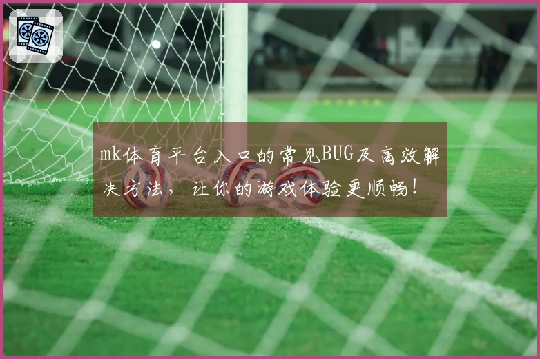 mk体育平台入口的常见BUG及高效解决方法，让你的游戏体验更顺畅！