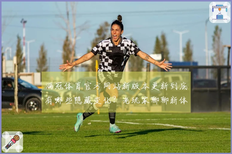 满冠体育官方网站新版本更新到底有哪些隐藏变化？老玩家聊聊新体验！