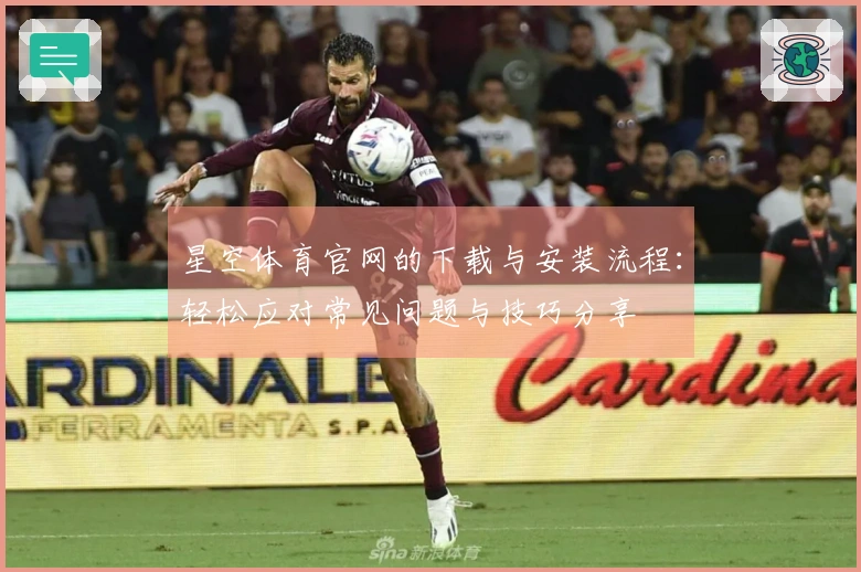 星空体育官网的下载与安装流程：轻松应对常见问题与技巧分享