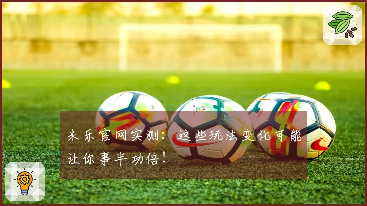 米乐官网实测：这些玩法变化可能让你事半功倍！