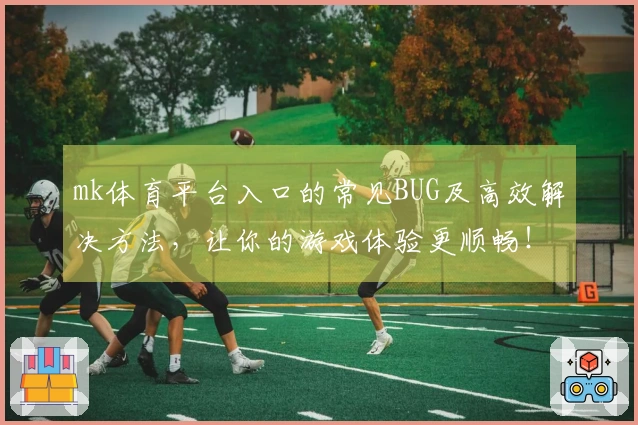 mk体育平台入口的常见BUG及高效解决方法，让你的游戏体验更顺畅！