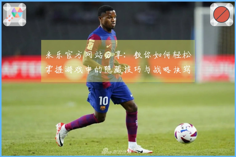 米乐官方网站分享：教你如何轻松掌握游戏中的隐藏技巧与战略诀窍