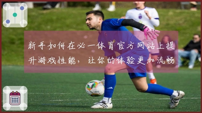 新手如何在必一体育官方网站上提升游戏性能，让你的体验更加流畅愉快