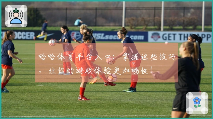 哈哈体育平台入口：掌握这些技巧，让你的游戏体验更加畅快！