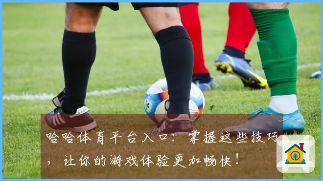 哈哈体育平台入口：掌握这些技巧，让你的游戏体验更加畅快！