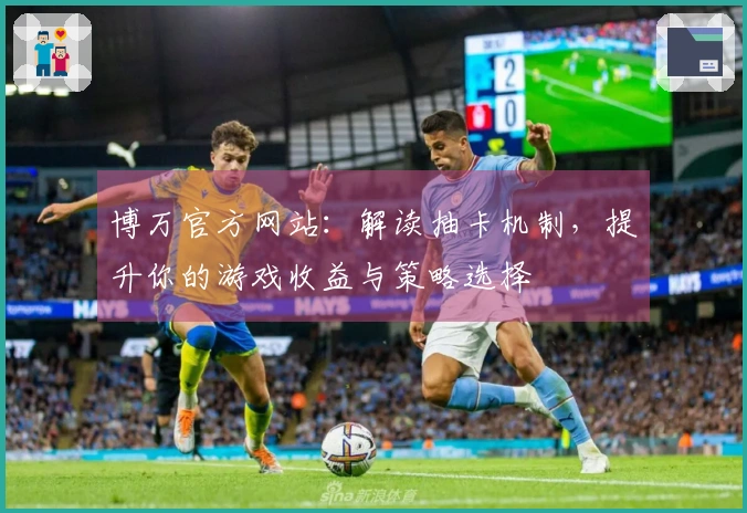 博万官方网站：解读抽卡机制，提升你的游戏收益与策略选择