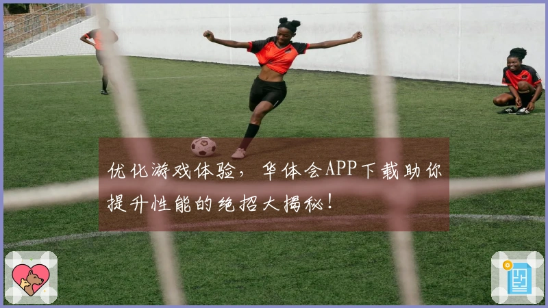 优化游戏体验，华体会APP下载助你提升性能的绝招大揭秘！