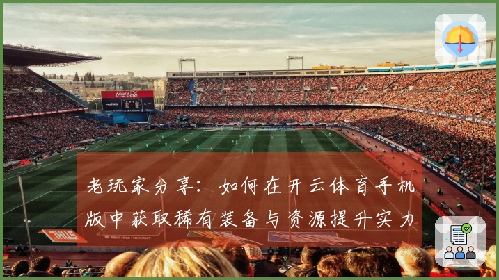 老玩家分享：如何在开云体育手机版中获取稀有装备与资源提升实力